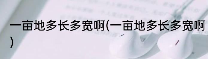 一亩地多长多宽啊(一亩地多长多宽啊)