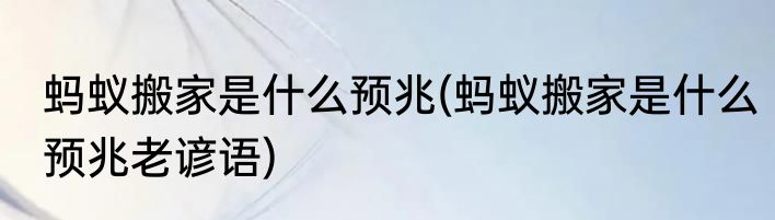 蚂蚁搬家是什么预兆(蚂蚁搬家是什么预兆老谚语)