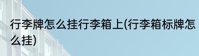 行李牌怎么挂行李箱上(行李箱标牌怎么挂)