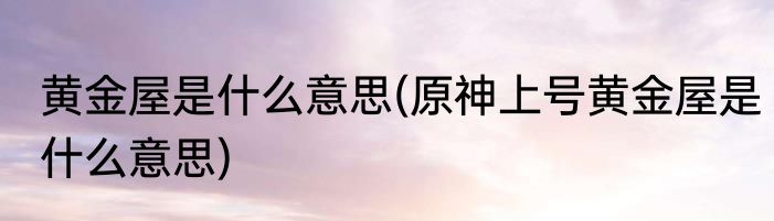 黄金屋是什么意思(原神上号黄金屋是什么意思)