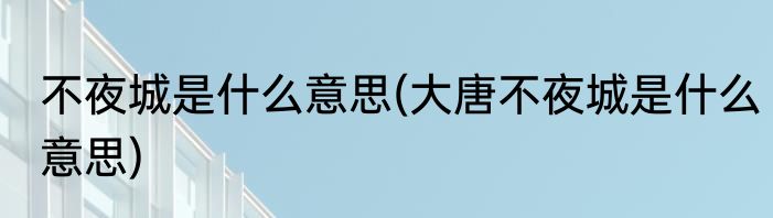 不夜城是什么意思(大唐不夜城是什么意思)