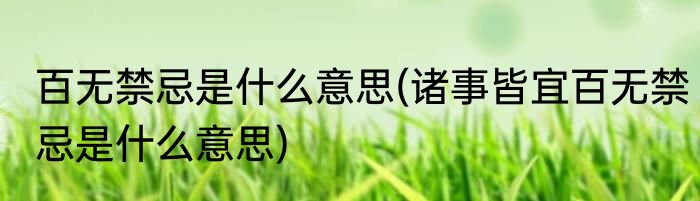 百无禁忌是什么意思(诸事皆宜百无禁忌是什么意思)