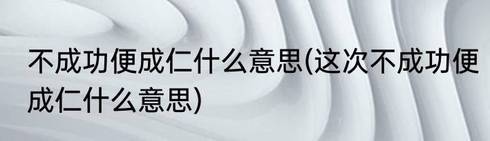 不成功便成仁什么意思(这次不成功便成仁什么意思)