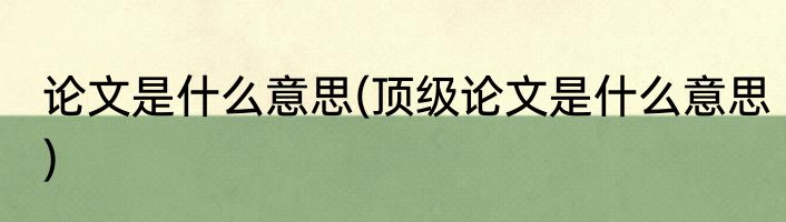 论文是什么意思(顶级论文是什么意思)