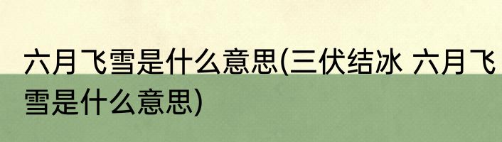 六月飞雪是什么意思(三伏结冰 六月飞雪是什么意思)