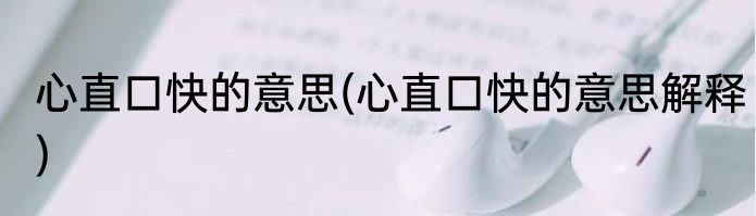 心直口快的意思(心直口快的意思解释)