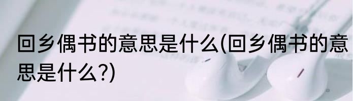 回乡偶书的意思是什么(回乡偶书的意思是什么?)