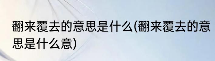 翻来覆去的意思是什么(翻来覆去的意思是什么意)