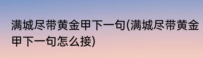满城尽带黄金甲下一句(满城尽带黄金甲下一句怎么接)