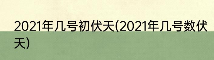 2021年几号初伏天(2021年几号数伏天)