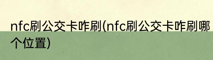 nfc刷公交卡咋刷(nfc刷公交卡咋刷哪个位置)