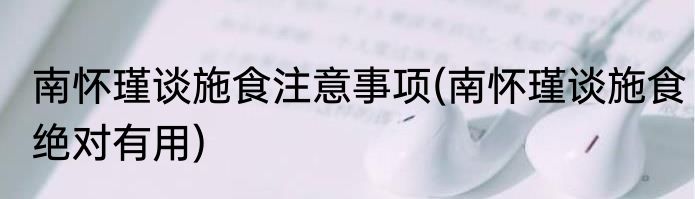 南怀瑾谈施食注意事项(南怀瑾谈施食绝对有用)