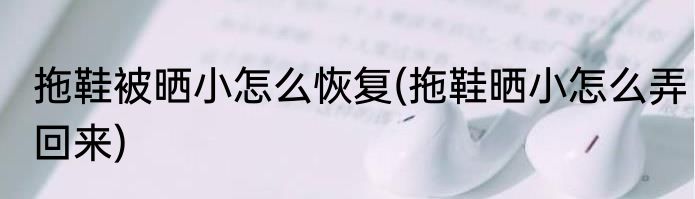 拖鞋被晒小怎么恢复(拖鞋晒小怎么弄回来)