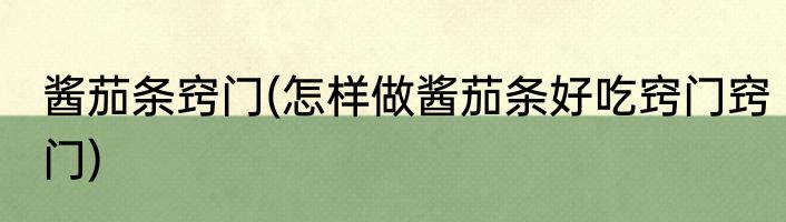 酱茄条窍门(怎样做酱茄条好吃窍门窍门)