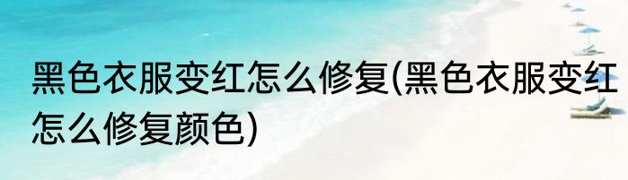 黑色衣服变红怎么修复(黑色衣服变红怎么修复颜色)