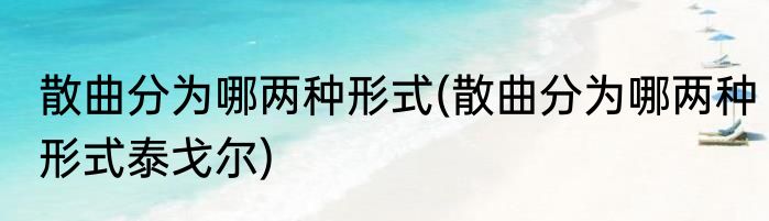 散曲分为哪两种形式(散曲分为哪两种形式泰戈尔)
