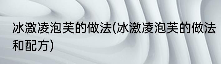 冰激凌泡芙的做法(冰激凌泡芙的做法和配方)