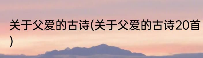 关于父爱的古诗(关于父爱的古诗20首)