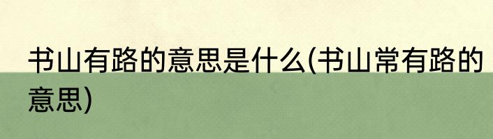 书山有路的意思是什么(书山常有路的意思)