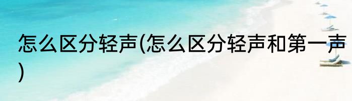 怎么区分轻声(怎么区分轻声和第一声)