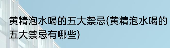 黄精泡水喝的五大禁忌(黄精泡水喝的五大禁忌有哪些)