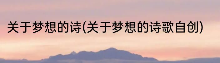 关于梦想的诗(关于梦想的诗歌自创)