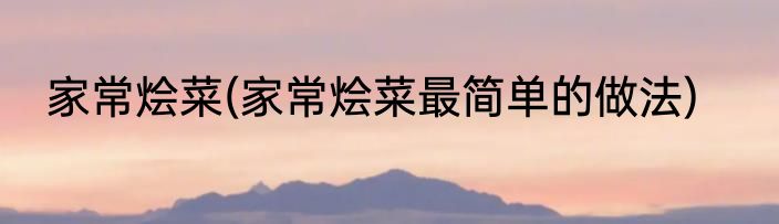 家常烩菜(家常烩菜最简单的做法)