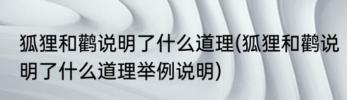 狐狸和鹳说明了什么道理(狐狸和鹳说明了什么道理举例说明)