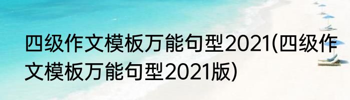 四级作文模板万能句型2021(四级作文模板万能句型2021版)