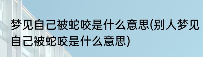 梦见自己被蛇咬是什么意思(别人梦见自己被蛇咬是什么意思)