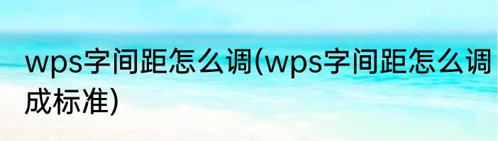 wps字间距怎么调(wps字间距怎么调成标准)