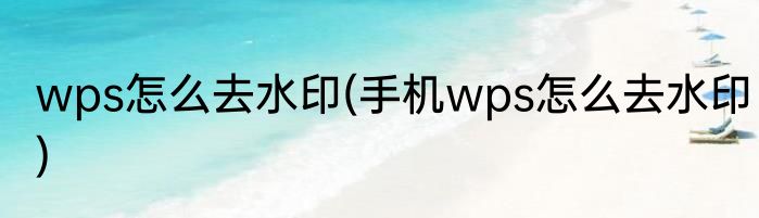 wps怎么去水印(手机wps怎么去水印)