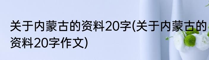 关于内蒙古的资料20字(关于内蒙古的资料20字作文)