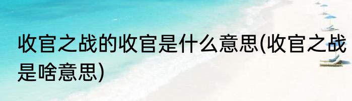 收官之战的收官是什么意思(收官之战是啥意思)