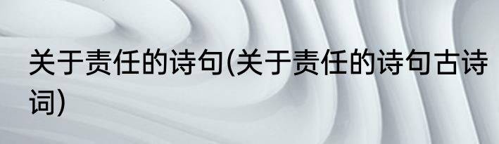 关于责任的诗句(关于责任的诗句古诗词)