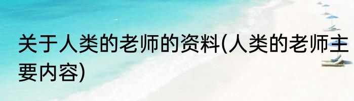 关于人类的老师的资料(人类的老师主要内容)