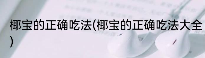 椰宝的正确吃法(椰宝的正确吃法大全)