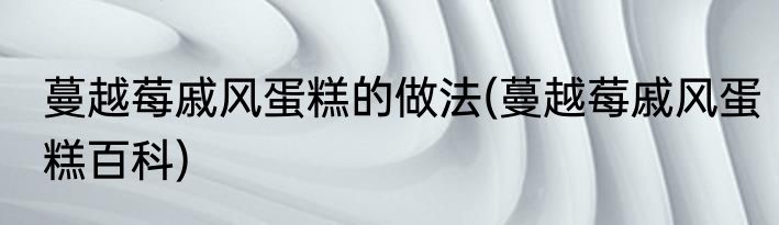 蔓越莓戚风蛋糕的做法(蔓越莓戚风蛋糕百科)