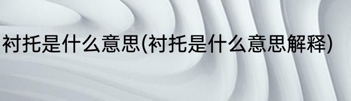 衬托是什么意思(衬托是什么意思解释)