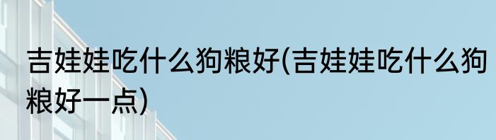 吉娃娃吃什么狗粮好(吉娃娃吃什么狗粮好一点)
