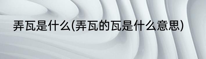 弄瓦是什么(弄瓦的瓦是什么意思)