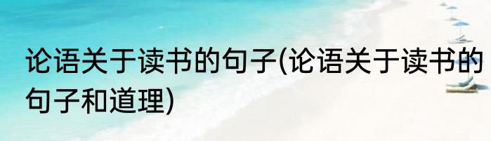 论语关于读书的句子(论语关于读书的句子和道理)
