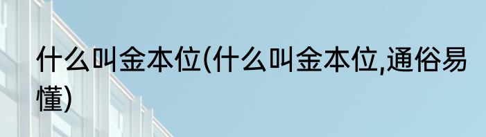 什么叫金本位(什么叫金本位,通俗易懂)