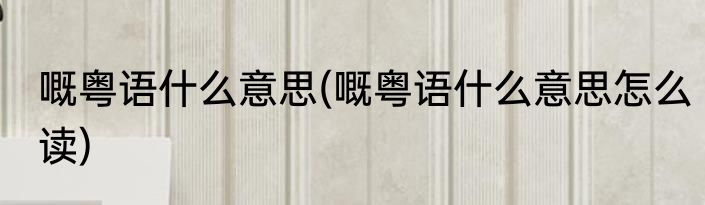 嘅粤语什么意思(嘅粤语什么意思怎么读)