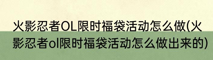 火影忍者OL限时福袋活动怎么做(火影忍者ol限时福袋活动怎么做出来的)