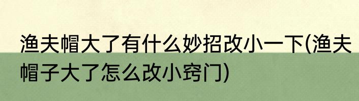 渔夫帽大了有什么妙招改小一下(渔夫帽子大了怎么改小窍门)