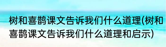 树和喜鹊课文告诉我们什么道理(树和喜鹊课文告诉我们什么道理和启示)