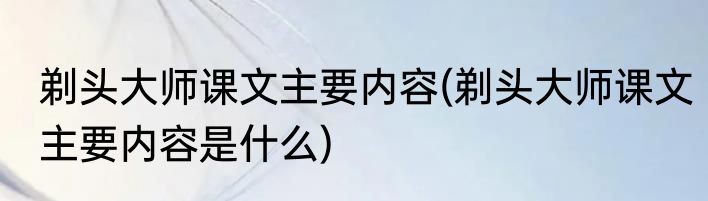 剃头大师课文主要内容(剃头大师课文主要内容是什么)