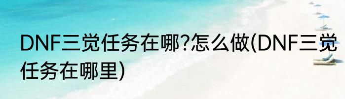 DNF三觉任务在哪?怎么做(DNF三觉任务在哪里)