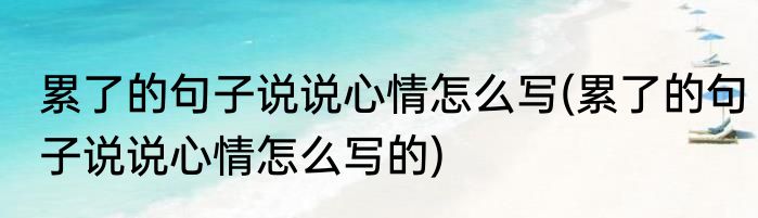 累了的句子说说心情怎么写(累了的句子说说心情怎么写的)